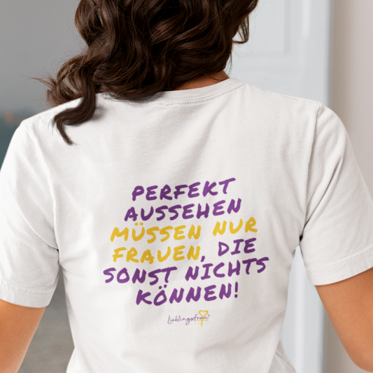 Perfekt aussehen müssen nur Frauen, die sonst nichts können T-SHIRT